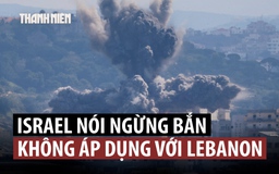Israel tiếp tục tấn công Lebanon dù chấp nhận ngừng bắn với Iran