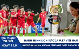 Xem nhanh 20h ngày 14.5: Hành trình lịch sử của U.17 Việt Nam | Những quán ăn không tăng giá giữa bão chi phí