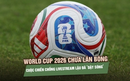 World Cup 2026 chưa lăn bóng, cuộc chiến chống livestream lậu đã ‘dậy sóng’ 