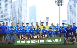 U.19 Việt Nam trước cơ hội giúp bóng đá Việt Nam thống trị hoàn toàn Đông Nam Á