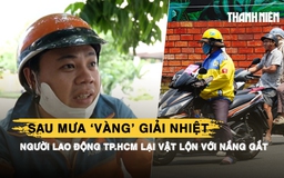 Sau mưa ‘vàng’ giải nhiệt, người lao động TP.HCM lại vật lộn với nắng gắt