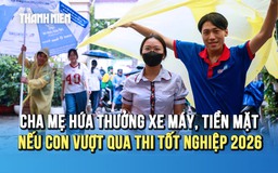 Thi tốt nghiệp THPT 2026: Cha mẹ hứa thưởng xe máy, tiền mặt nếu con vượt vũ môn