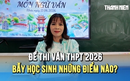 Từ 'Steve Jobs Việt Nam' đến 'Những chiếc lá': Đề thi văn THPT 2026 bẫy học sinh ở chỗ nào?