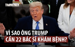 Khám sức khỏe Tổng thống Trump cần đến 22 bác sĩ chuyên khoa
