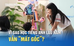 Nghịch lý nhiều người Việt học tiếng Anh lâu năm nhưng vẫn 'mất gốc'?