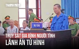 Tuyên tử hình kẻ sát hại 3 người trong gia đình người tình