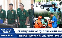Xem nhanh 20h ngày 30.6: Đề nghị tuyên vô tội 6 cựu chiến binh | Shipper thường phải chờ khách bao lâu?