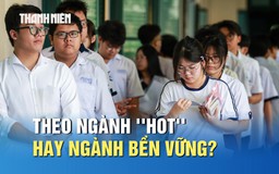 Nguyên tắc chọn ngành học: Theo ngành 'hot' hay ngành bền vững?