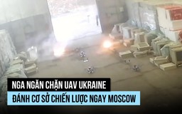 Nga nói phá kế hoạch đưa UAV Ukraine đánh cơ sở chiến lược ngay Moscow