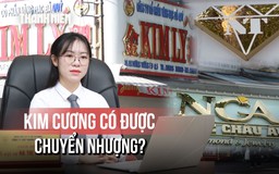 Sở hữu kim cương của tiệm vàng dính án buôn lậu: Đi cầm cố, chuyển nhượng gặp rủi ro gì?