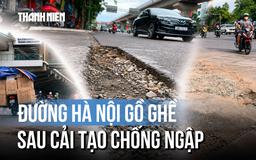 Nhiều tuyến đường nham nhở, nứt vỡ sau cải tạo chống ngập tại Hà Nội