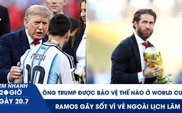 Xem nhanh 20h ngày 20.7: Ông Trump được bảo vệ thế nào ở World Cup | Ramos gây sốt vì vẻ ngoài lịch lãm