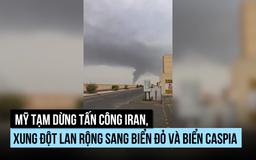 Mỹ tạm dừng tấn công Iran nhưng xung đột lan rộng sang biển Đỏ, biển Caspi