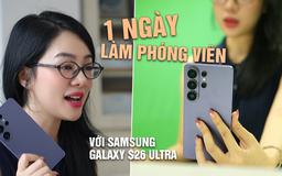 Một ngày làm phóng viên với Samsung Galaxy S26 Ultra: Sau 5 tháng, tính năng nào hữu dụng nhất?