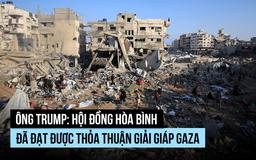 Ông Trump nói Hội đồng Hòa bình đạt thỏa thuận giải giáp Hamas tại Gaza