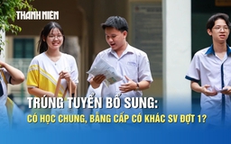 Trúng tuyển bổ sung có học chung, bằng cấp có khác sinh viên đợt 1?