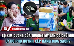 Chuyển động 12h: Bộ kim cương của Trương Mỹ Lan có chủ mới | Lý do phụ huynh xếp hàng mua sách