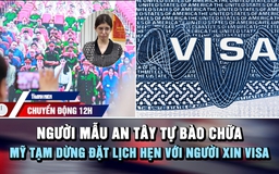 Chuyển động 12h: Người mẫu An Tây tự bào chữa | Mỹ tạm dừng đặt lịch hẹn với người xin visa