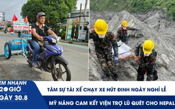 Xem nhanh 20h ngày 30.8: Tâm sự anh tài xế chạy xe hút đinh ngày nghỉ lễ | Mỹ nâng cam kết viện trợ lũ quét cho Nepal