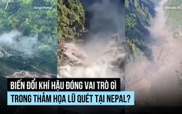 Biến đổi khí hậu đóng vai trò gì trong thảm họa lũ quét tại Nepal?