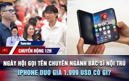 Chuyển động 12h: Ngày hội gọi tên chuyên ngành bác sĩ nội trú 2026 | iPhone Duo giá 1.999 USD có gì?