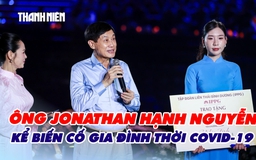Ông Jonathan Hạnh Nguyễn kể biến cố gia đình thời Covid-19, trao 10 tỉ đồng trong đêm “Nghĩa tình phương Nam”
