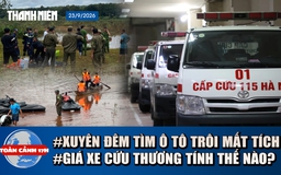 Toàn cảnh 17h: Tìm ô tô nghi có người bị lũ cuốn ở Đồng Nai | Vì sao giá xe cứu thương chênh lệch?