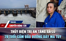 Chuyển động 12h: Thủy điện Trị An tăng xả lũ | Cái kết cho cụ bà 79 tuổi cầm đầu đường dây mua bán ma túy