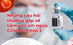 Những câu hỏi thường gặp về tiêm vaccine ngừa Covid-19 mũi 2