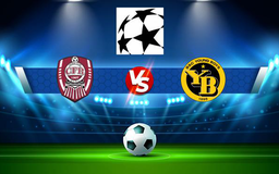Trực tiếp bóng đá CFR Cluj (Rou) vs Young Boys (Sui), Champions League, 01:00 04/08/2021