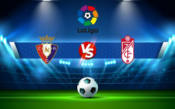 Trực tiếp bóng đá Osasuna vs Granada CF, LaLiga, 02:00 23/10/2021