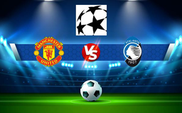 Trực tiếp bóng đá Manchester Utd vs Atalanta, Champions League, 02:00 21/10/2021