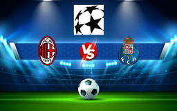 Trực tiếp bóng đá AC Milan vs FC Porto, Champions League, 00:45 04/11/2021