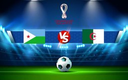 Trực tiếp bóng đá Djibouti vs Algeria, WC Africa, 20:00 12/11/2021