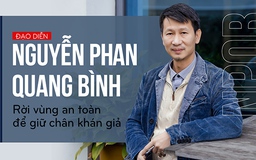 Đạo diễn Nguyễn Phan Quang Bình: Rời vùng an toàn để giữ chân khán giả