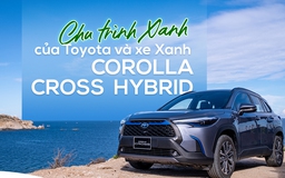 Chu trình Xanh của Toyota và xe Xanh Corolla Cross Hybrid