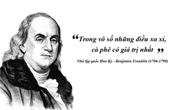 Kỳ 54: Benjamin Franklin: ‘Trong vô số những điều xa xỉ, cà phê có giá trị nhất’