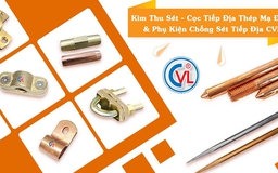 Cọc tiếp địa - Kim thu sét CVL đạt chuẩn IEC 62561 chiếm lĩnh thị trường Việt