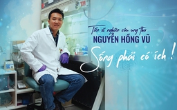 Tiến sĩ nghiên cứu ung thư Nguyễn Hồng Vũ: Sống phải có ích