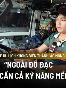 Để du lịch không biến thành ‘ác mộng’: 5 điều cần tuyệt đối tuân thủ