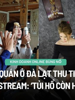 Chủ quán ở Đà Lạt thu tiền tỉ nhờ livestream: ‘Tủi hổ còn hơn đổ nợ’