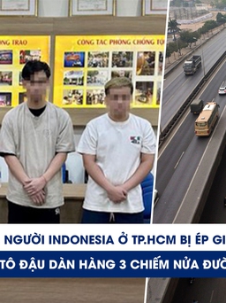 Xem nhanh 20h: 30 người Indonesia ở TP.HCM bị ép giả cảnh sát | Hà Nội khổ chuyện đậu xe