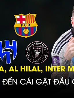 Barcelona, Al Hilal, Inter Miami: Cuộc đua đến cái gật đầu của Messi