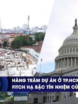 CHUYỂN ĐỘNG KINH TẾ ngày 3.8: Hàng trăm dự án ở TP.HCM kêu cứu | Fitch hạ bậc tín nhiệm của Mỹ