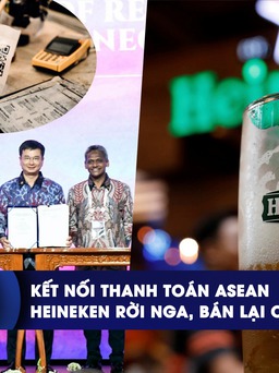 CHUYỂN ĐỘNG KINH TẾ ngày 28.8: Việt Nam kết nối thanh toán khu vực | Heineken bán lại công ty 1 euro tại Nga