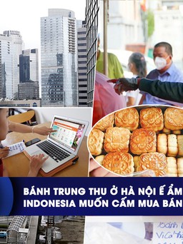 CHUYỂN ĐỘNG KINH TẾ ngày 14.9: Bánh trung thu ở Hà Nội vắng khách | Indonesia muốn cấm mua bán trên mạng xã hội