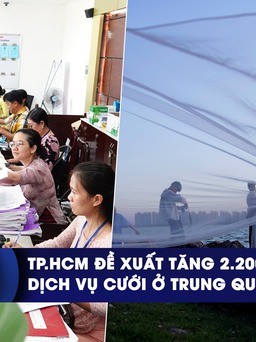 CHUYỂN ĐỘNG KINH TẾ ngày 20.9: TP.HCM đề xuất tăng 2.200 cán bộ | Dịch vụ cưới ở Trung Quốc thất thu