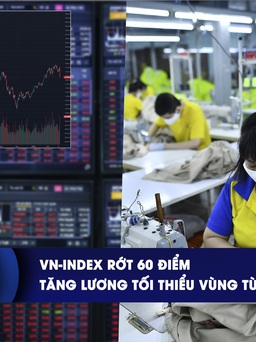 CHUYỂN ĐỘNG KINH TẾ ngày 16.4: VN-Index rớt 60 điểm | Tăng lương tối thiểu vùng từ 1.7