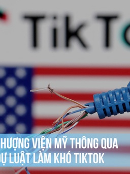 Quốc hội Mỹ quyết ép TikTok cắt liên kết Trung Quốc