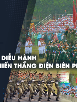 Trực tiếp lễ kỷ niệm, diễu binh, diễu hành 70 năm Chiến thắng Điện Biên Phủ